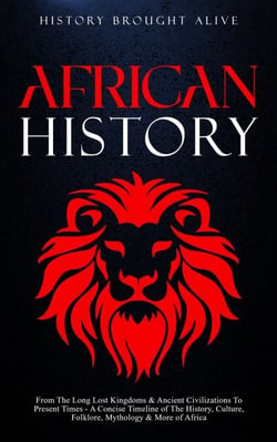 African History: Explore The Amazing Timeline of The World’s Richest Continent - The History, Culture, Folklore, Mythology &amp; More of Africa