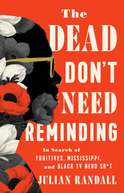 The Dead Don't Need Reminding - In Search of Fugitives, Mississippi, and Black TV Nerd Shit
