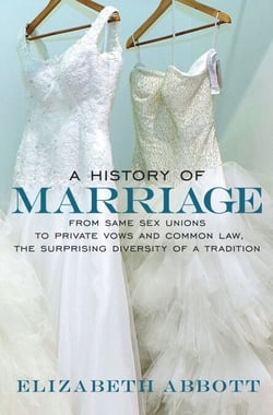 A History of Marriage - From Same Sex Unions to Private Vows and Common Law, the Surprising Diversity ofa Tradition