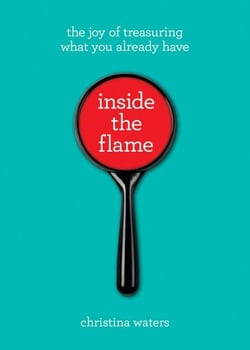 Inside the Flame - The Joy of Treasuring What You Already Have