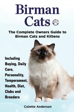 Birman Cats, The Complete Owners Guide to Birman Cats and Kittens  Including Buying, Daily Care, Personality, Temperament, Health, Diet, Clubs and Breeders
