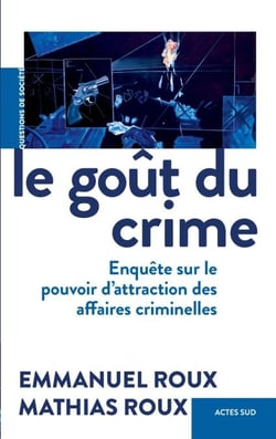Le Goût du crime - Enquête sur le pouvoir d'attraction des affaires criminelles
