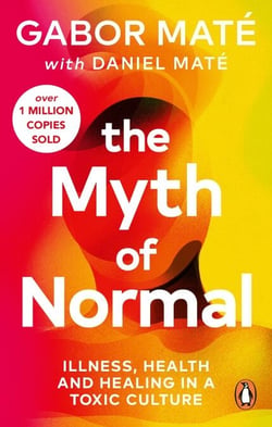 The Myth of Normal - Trauma, Health &amp; Healing in a Toxic Culture – The Sunday Times Bestseller