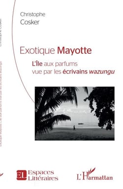 Exotique Mayotte - L''Île aux parfums vu par les écrivains <em>wazungu</em>