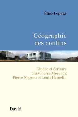 Géographie des confins - Espace et écriture chez Pierre Morency, Pierre Nepveu et Louis Hamelin