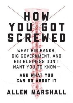 How You Got Screwed - What Big Banks, Big Government, and Big Business Don't Want You to Know—and What You Can Do About It