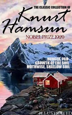 The classic collection of Knurt Hamsun. Nobel Prize 1920. Illustrated - Hunger, Pan, Growth of the Soil, Mothwise, Shallow Soil