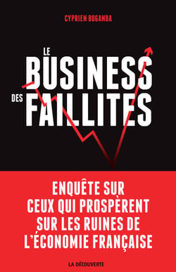 Le business des faillites - Enquête sur ceux qui prospèrent sur les ruines de l'économie française
