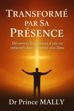Transformé par Sa présence : Découvrez la Puissance d'une Vie enracinée dans l'Intimité avec Dieu - Transformation Spirituelle et Vie du Royaume, #3
