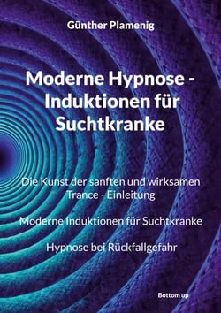 Moderne Hypnose - Induktionen für Suchtkranke - Die Kunst der sanften und wirksamen Trance - Einleitung. Moderne Induktionen für Suchtkranke. Hypnose bei Rückfallgefahr
