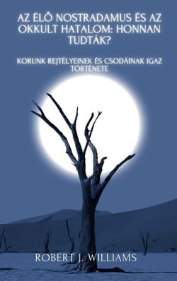 Az élő Nostradamus és az okkult hatalom: honnan tudták? Korunk rejtélyeinek és csodáinak igaz története