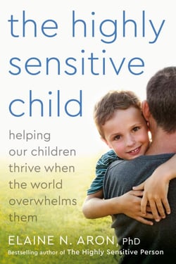 The Highly Sensitive Child - Helping Our Children Thrive When the World Overwhelms Them