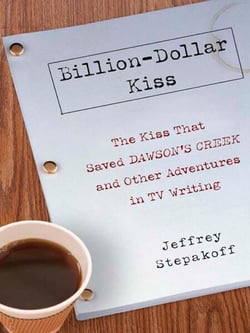 Billion-Dollar Kiss - The Kiss That Saved Dawson's Creek, and Other Adventures inTV Writing