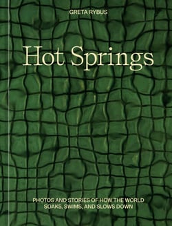 Hot Springs - Photos and Stories of How the World Soaks, Swims, and Slows Down