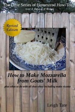 How to Make Mozzarella From Goats' Milk: Plus What To Do With All That Whey Including Make Ricotta - The Little Series of Homestead How-Tos from 5 Acres &amp; A Dream, #7