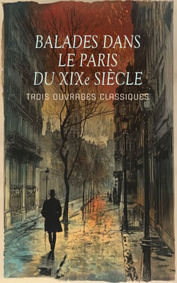 Balades dans le Paris du XIXe siècle : Trois Ouvrages Classiques - Paris, capitale du XIXe siècle, Les vrais mystères de Paris, Croquis parisiens.