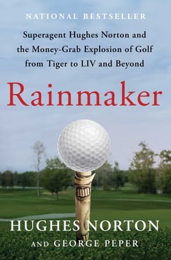 Rainmaker - Superagent Hughes Norton and the Money-Grab Explosion of Golf from Tiger to LIV and Beyond