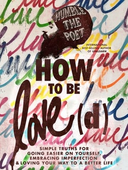 How to Be Love(d) - Simple Truths for Going Easier on Yourself, Embracing Imperfection &amp; Loving Your Way to a Better Life
