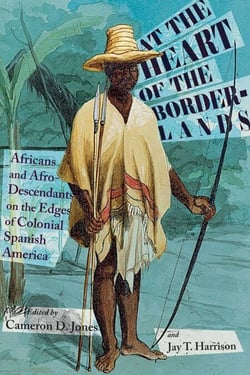 At the Heart of the Borderlands - Africans and Afro-Descendants on the Edges of Colonial Spanish America