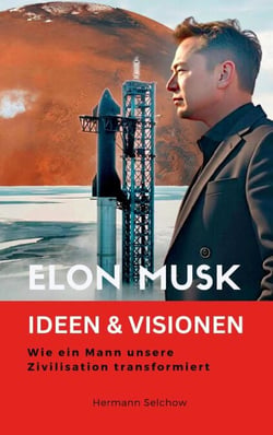 Elon Musk - Ideen &amp; Visionen – Wie ein Mann unsere Zivilisation transformiert