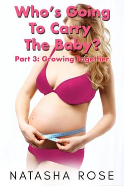 Who's Going To Carry The Baby? Part 3: Growing Together - Carrying The Baby: A Genderswap Story, #3