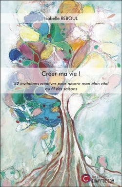 Créer ma vie ! - 52 invitations créatives pour nourrir mon élan vital au fil des saisons