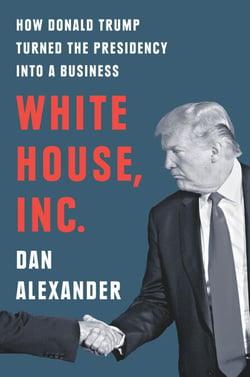 White House Inc. - How Donald Trump Turned the Presidency into a Business