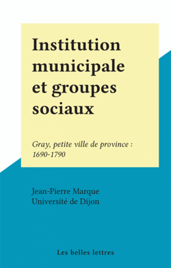 Institution municipale et groupes sociaux - Gray, petite ville de province : 1690-1790