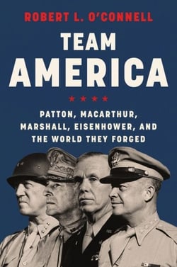 Team America - Patton, MacArthur, Marshall, Eisenhower, and the World They Forged