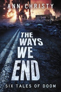 The Ways We End: Six Tales of Doom - Dark Collections, #1