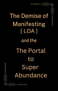 The Demise of Manifesting [ LOA ] &amp; the Portal to Super Abundance - MANIFESTING, #2