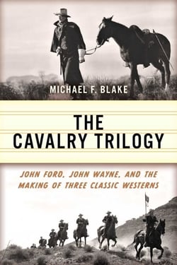 Cavalry Trilogy - John Ford, John Wayne, and the Making of Three Classic Westerns