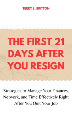 The First 21 Days after You Resign: Strategies to Manage Your Finances, Network, and Time Effectively Right after You Quit Your Job