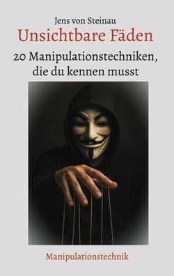 Unsichtbare Fäden - 20 Manipulationstechniken, die du kennen musst
