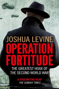 Operation Fortitude - The True Story of the Key Spy Operation of WWII That Saved D-Day