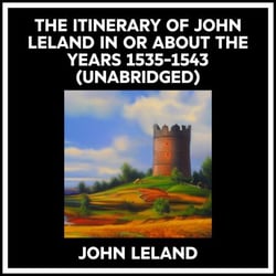 The Itinerary Of John Leland In Or About The Years 1535-1543 (Unabridged)