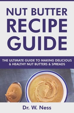 Nut Butter Recipe Guide: The Ultimate Guide to Making Delicious &amp; Healthy Nut Butters &amp; Spreads