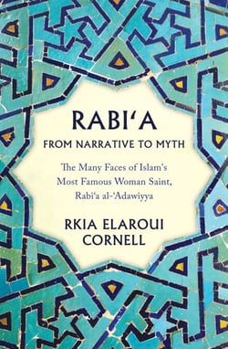 Rabi'a From Narrative to Myth - The Many Faces of Islam's Most Famous Woman Saint, Rabi'a al-'Adawiyya