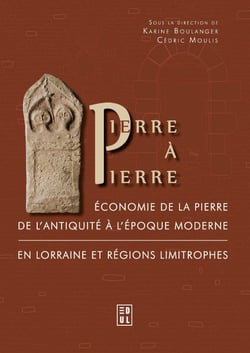 Pierre à Pierre - Économie de la pierre de l’Antiquité à l’époque moderne en Lorraine et régions limitrophes