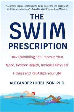 The Swim Prescription - How Swimming Can Improve Your Mood, Restore Health, Increase Physical Fitness and Revitalize Your Life