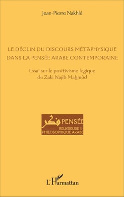 Le déclin du discours métaphysique dans la pensée arabe contemporaine - Essai sur le positivisme logique de Zakî Najîb Mahmûd