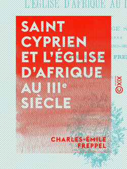 Saint Cyprien et l'église d'Afrique au IIIe siècle - Cours d'éloquence sacrée fait à la Sorbonne pendant l'année 1863-1864