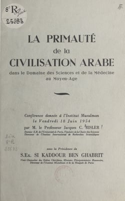 La primauté de la civilisation arabe dans le domaine des sciences et de la médecine au Moyen Âge - Conférence donnée à l'Institut musulman le vendredi 18 juin 1954
