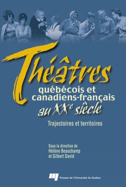 Théâtres québécois et canadiens-français au XXe siècle - Trajectoires et territoires