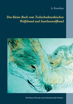 Das kleine Buch vom Tschechoslowakischen Wolfshund und Saarlooswolfhond - Ein kleines Portrait zweier faszinierender Hunde.