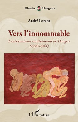 Vers l'innommable - L'antisémitisme institutionnel en Hongrie - (1920-1944)
