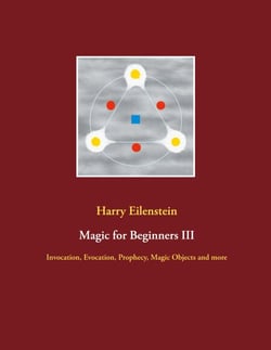 Magic for Beginners III - Invocation, Evocation, Prophecy, Magic Objects and more
