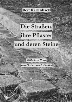 Die Straßen, ihre Pflaster und deren Steine - Wilhelms Reise von Guben nach Beelitz