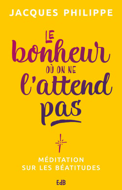 Le bonheur où on ne l'attend pas - Méditation sur les Béatitudes
