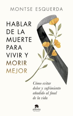 Hablar de la muerte para vivir y morir mejor - Cómo evitar dolor y sufrimiento añadido al final de la vida